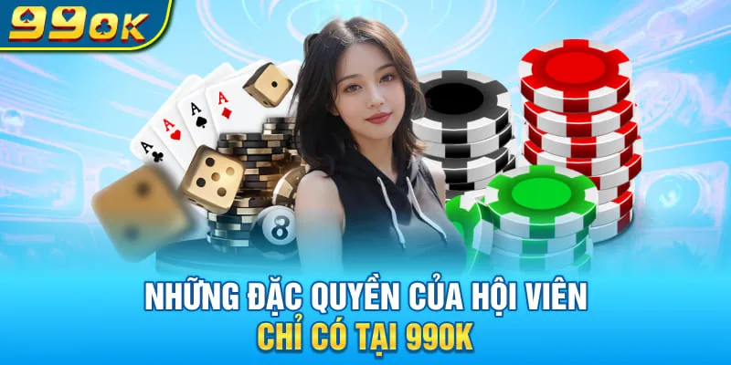 Những đặc quyền của hội viên chỉ có tại 99OK